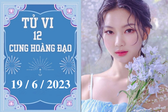 Tử vi 12 cung hoàng đạo ngày 19/6 Sư Tử tiêu cực, Song Ngư tốt bụng
