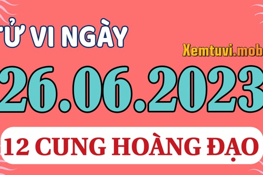 Tử vi 12 cung hoàng đạo ngày 26/6/2023