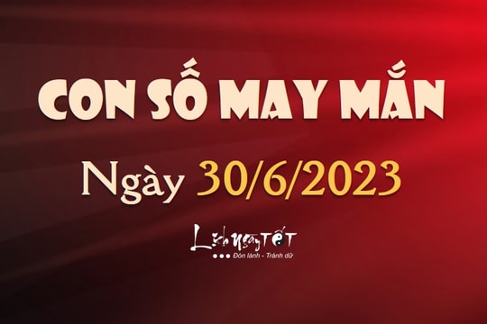 Con số may mắn hôm nay 30/6/2023 theo năm sinh: Tìm SỐ MAY đón LỘC vào nhà