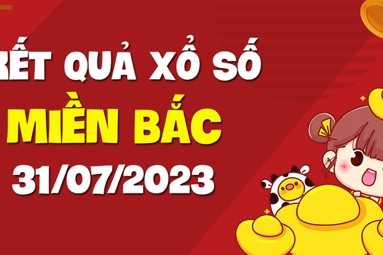 XSMB 31/7 - KQXSMB 31/7 - Xổ số miền Bắc ngày 31 tháng 7 năm 2023