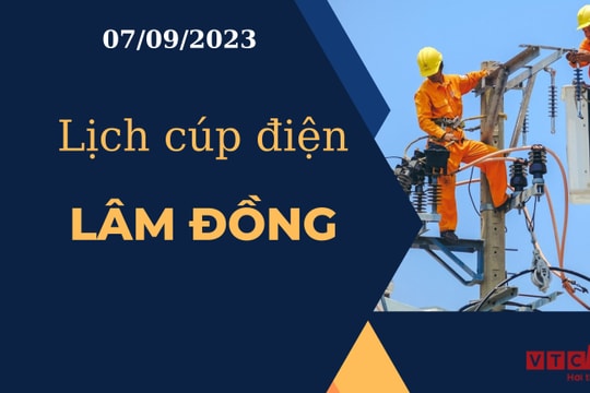 Lịch cúp điện hôm nay tại Lâm Đồng ngày 07/09/2023