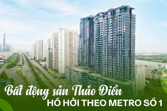 Metro số 1 Bến Thành - Suối Tiên “phả hơi nóng” vào bất động sản Thảo Điền