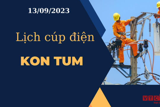 Lịch cúp điện hôm nay tại Kon Tum ngày 13/09/2023