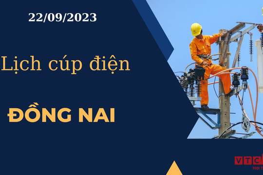 Lịch cúp điện hôm nay ngày 22/09/2023 tại Đồng Nai