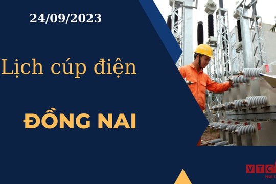 Lịch cúp điện hôm nay ngày 24/09/2023 tại Đồng Nai