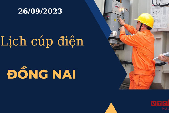 Lịch cúp điện hôm nay ngày 26/09/2023 tại Đồng Nai