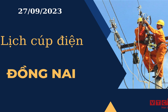 Lịch cúp điện hôm nay ngày 27/09/2023 tại Đồng Nai