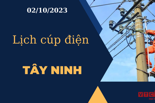 Lịch cúp điện hôm nay ngày 02/10/2023 tại Tây Ninh