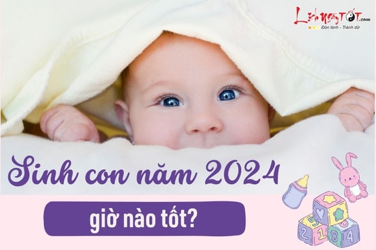 Sinh con năm 2024 giờ nào tốt, em bé mang lại phúc lộc cho cha mẹ, có số hưởng vinh hoa phú quý?