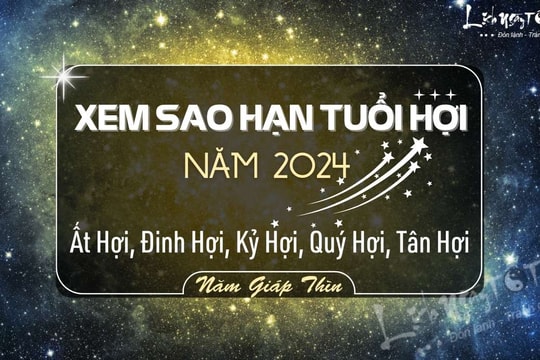 Sao hạn tuổi Hợi năm 2024: Sao chiếu mệnh đầy đủ các tuổi Kỷ Hợi, Đinh Hợi, Ất Hợi, Quý Hợi và Tân Hợi