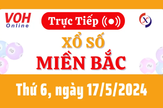 XSMB 17/5, Trực tiếp xổ số miền Bắc thứ 6 ngày 17/5/2024