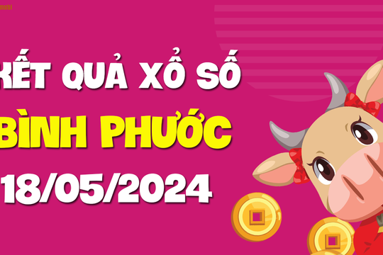 XSBP 18/5 - Xổ số Bình Phước ngày 18 tháng 5 năm 2024 - SXBP 18/5