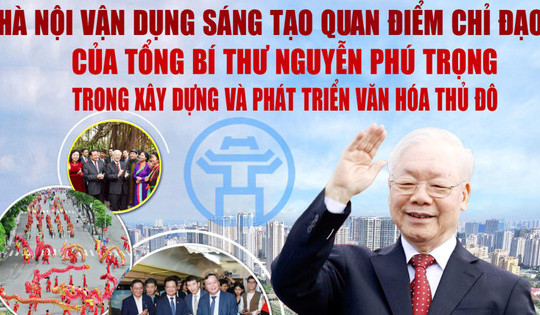 Hà Nội vận dụng sáng tạo quan điểm chỉ đạo của Tổng Bí thư Nguyễn Phú Trọng trong xây dựng và phát triển văn hóa Thủ đô