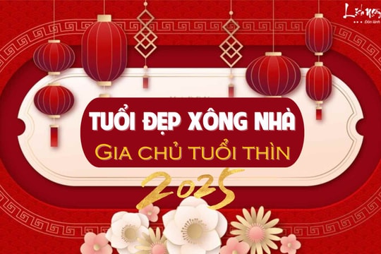 Xem tuổi xông nhà năm 2025 cho gia chủ tuổi Thìn đạt đỉnh cao sự nghiệp, tiền của ăm ắp đầy nhà