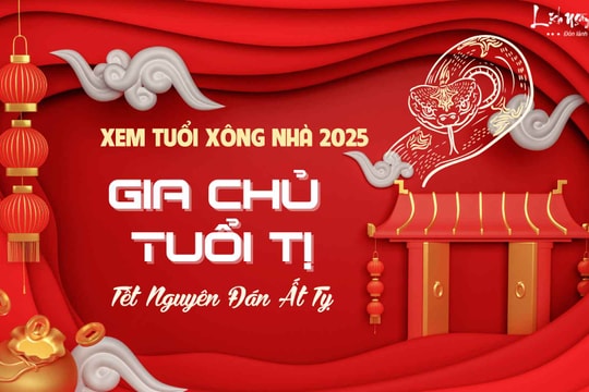 Xem tuổi xông nhà năm 2025 cho gia chủ tuổi Tị vượt qua NĂM TUỔI dễ dàng, trả sạch nợ nần, đón kỳ tích mới