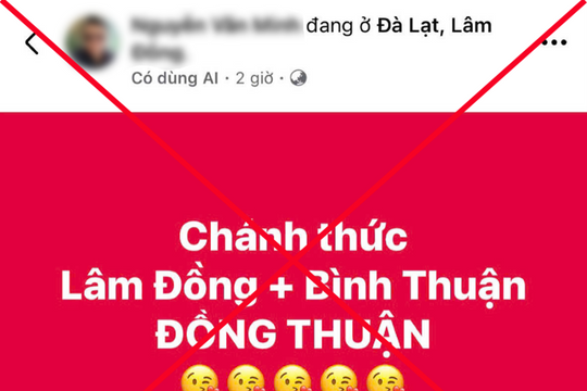 "Tỉnh Lâm Đồng và tỉnh Bình Thuận sáp nhập thành tỉnh Đồng Thuận" là thông tin sai sự thật