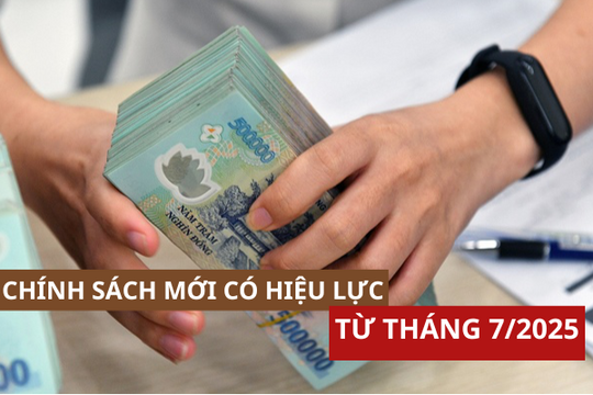 Hàng loạt chính sách quan trọng chính thức có hiệu lực từ tháng 7/2025