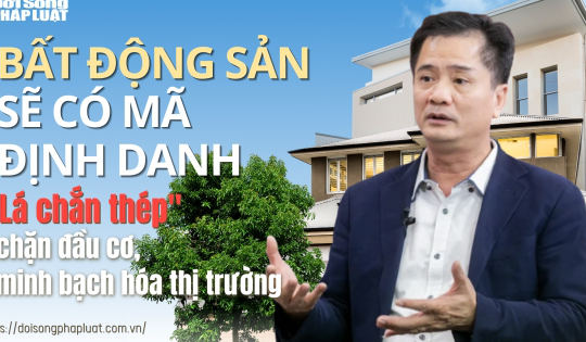 Bất động sản sẽ có mã định danh: "Lá chắn thép" chặn đầu cơ, minh bạch hóa thị trường