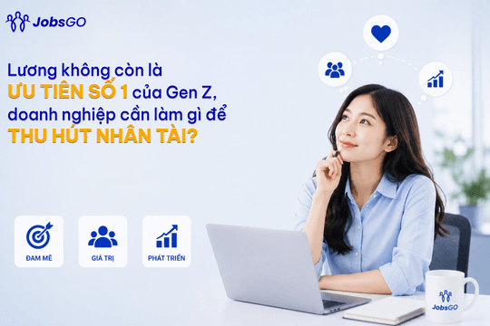 Lương không còn là ưu tiên số 1 của Gen Z, doanh nghiệp cần làm gì để thu hút nhân tài?